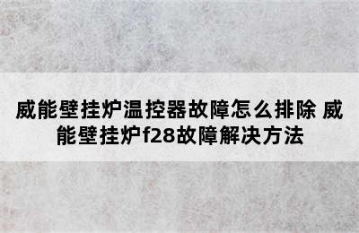 威能壁挂炉温控器故障怎么排除 威能壁挂炉f28故障解决方法